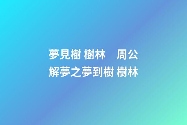 夢見樹 樹林　周公解夢之夢到樹 樹林